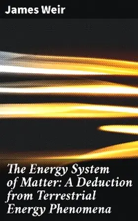 Weir |  The Energy System of Matter: A Deduction from Terrestrial Energy Phenomena | eBook | Sack Fachmedien
