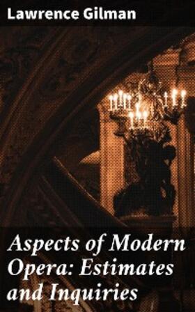 Gilman |  Aspects of Modern Opera: Estimates and Inquiries | eBook | Sack Fachmedien