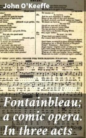 O'Keeffe |  Fontainbleau; a comic opera. In three acts | eBook | Sack Fachmedien