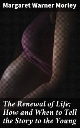 Morley |  The Renewal of Life; How and When to Tell the Story to the Young | eBook | Sack Fachmedien