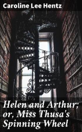 Hentz |  Helen and Arthur; or, Miss Thusa's Spinning Wheel | eBook | Sack Fachmedien