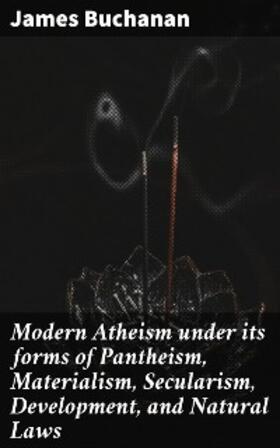 Buchanan |  Modern Atheism under its forms of Pantheism, Materialism, Secularism, Development, and Natural Laws | eBook | Sack Fachmedien
