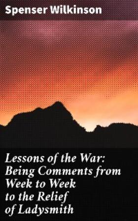 Wilkinson |  Lessons of the War: Being Comments from Week to Week to the Relief of Ladysmith | eBook | Sack Fachmedien