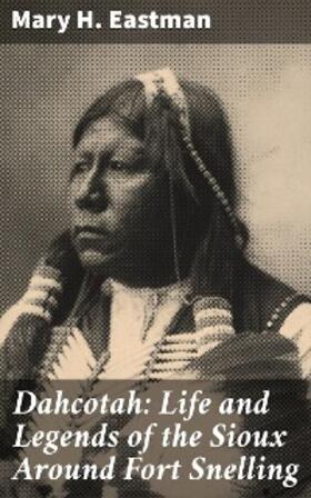 Eastman |  Dahcotah: Life and Legends of the Sioux Around Fort Snelling | eBook | Sack Fachmedien