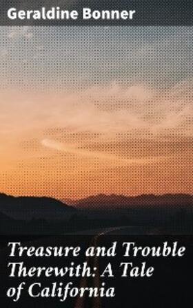 Bonner |  Treasure and Trouble Therewith: A Tale of California | eBook | Sack Fachmedien