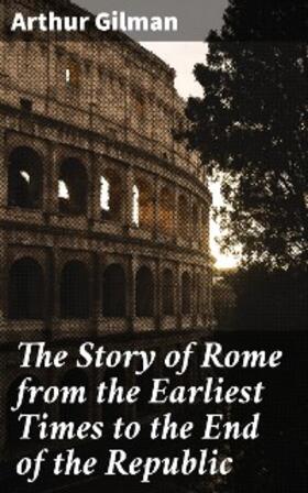 Gilman |  The Story of Rome from the Earliest Times to the End of the Republic | eBook | Sack Fachmedien