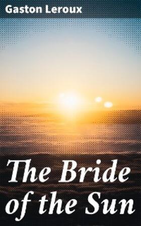 Leroux |  The Bride of the Sun | eBook | Sack Fachmedien