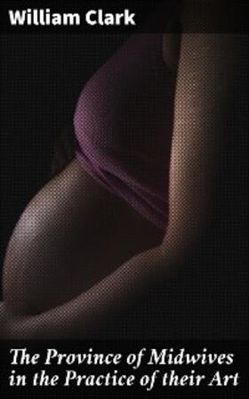 Clark |  The Province of Midwives in the Practice of their Art | eBook | Sack Fachmedien
