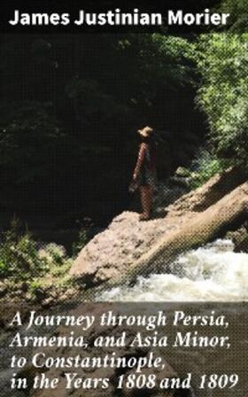 Morier |  A Journey through Persia, Armenia, and Asia Minor, to Constantinople, in the Years 1808 and 1809 | eBook | Sack Fachmedien