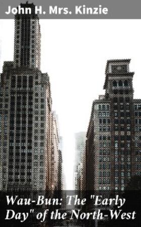 Kinzie |  Wau-Bun: The "Early Day" of the North-West | eBook | Sack Fachmedien