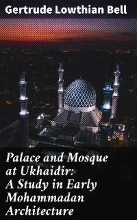 Bell |  Palace and Mosque at Ukhaidir: A Study in Early Mohammadan Architecture | eBook | Sack Fachmedien