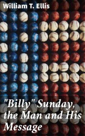 Ellis |  "Billy" Sunday, the Man and His Message | eBook | Sack Fachmedien