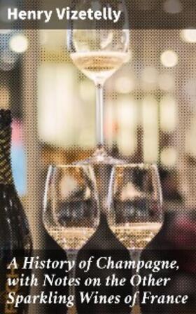 Vizetelly |  A History of Champagne, with Notes on the Other Sparkling Wines of France | eBook | Sack Fachmedien