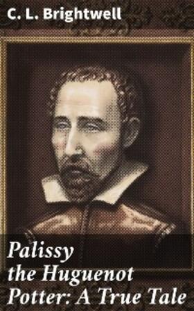 Brightwell |  Palissy the Huguenot Potter: A True Tale | eBook | Sack Fachmedien