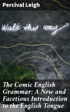 Leigh |  The Comic English Grammar: A New and Facetious Introduction to the English Tongue | eBook | Sack Fachmedien