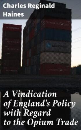 Haines |  A Vindication of England's Policy with Regard to the Opium Trade | eBook | Sack Fachmedien
