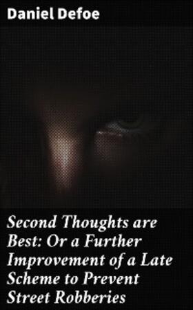 Defoe |  Second Thoughts are Best: Or a Further Improvement of a Late Scheme to Prevent Street Robberies | eBook | Sack Fachmedien