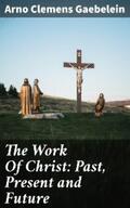 Gaebelein |  The Work Of Christ: Past, Present and Future | eBook | Sack Fachmedien