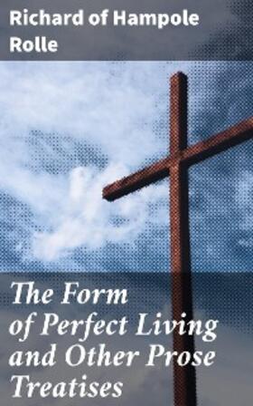 Rolle |  The Form of Perfect Living and Other Prose Treatises | eBook | Sack Fachmedien