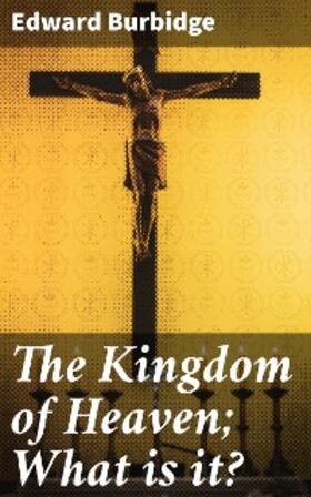 Burbidge |  The Kingdom of Heaven; What is it? | eBook | Sack Fachmedien
