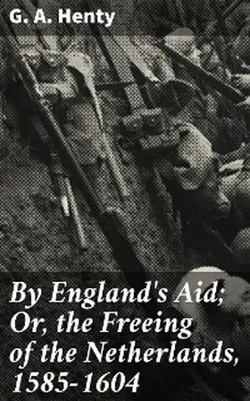 Henty |  By England's Aid; Or, the Freeing of the Netherlands, 1585-1604 | eBook | Sack Fachmedien