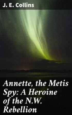 Collins |  Annette, the Metis Spy: A Heroine of the N.W. Rebellion | eBook | Sack Fachmedien