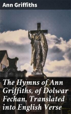 Griffiths |  The Hymns of Ann Griffiths, of Dolwar Fechan, Translated into English Verse | eBook | Sack Fachmedien