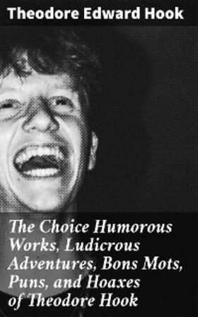 Hook |  The Choice Humorous Works, Ludicrous Adventures, Bons Mots, Puns, and Hoaxes of Theodore Hook | eBook | Sack Fachmedien