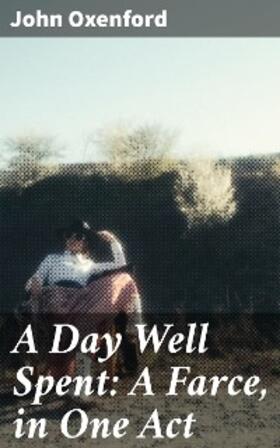 Oxenford |  A Day Well Spent: A Farce, in One Act | eBook | Sack Fachmedien