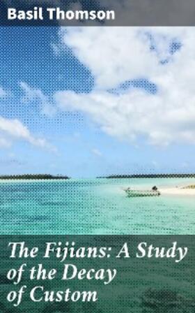 Thomson |  The Fijians: A Study of the Decay of Custom | eBook | Sack Fachmedien