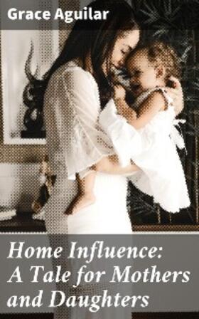 Aguilar |  Home Influence: A Tale for Mothers and Daughters | eBook | Sack Fachmedien