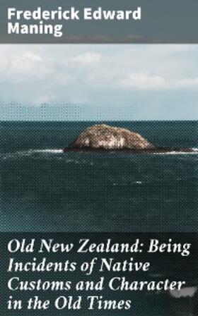 Maning |  Old New Zealand: Being Incidents of Native Customs and Character in the Old Times | eBook | Sack Fachmedien