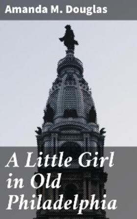 Douglas |  A Little Girl in Old Philadelphia | eBook | Sack Fachmedien