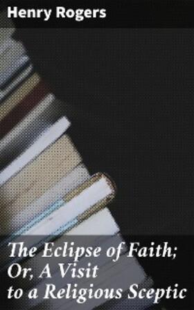 Rogers |  The Eclipse of Faith; Or, A Visit to a Religious Sceptic | eBook | Sack Fachmedien