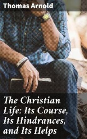 Arnold |  The Christian Life: Its Course, Its Hindrances, and Its Helps | eBook | Sack Fachmedien