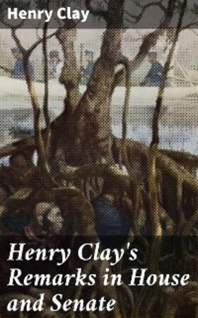 Clay |  Henry Clay's Remarks in House and Senate | eBook | Sack Fachmedien