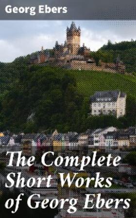 Ebers |  The Complete Short Works of Georg Ebers | eBook | Sack Fachmedien