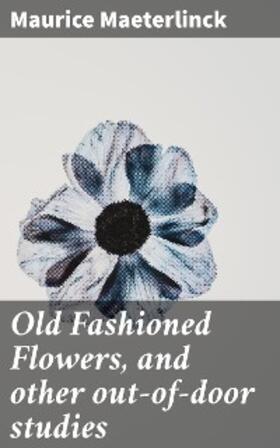 Maeterlinck |  Old Fashioned Flowers, and other out-of-door studies | eBook | Sack Fachmedien