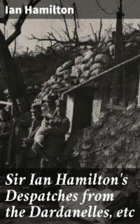 Hamilton |  Sir Ian Hamilton's Despatches from the Dardanelles, etc | eBook | Sack Fachmedien