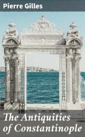 Gilles |  The Antiquities of Constantinople | eBook | Sack Fachmedien