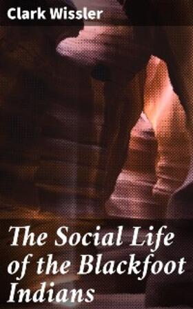 Wissler |  The Social Life of the Blackfoot Indians | eBook | Sack Fachmedien