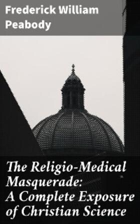 Peabody |  The Religio-Medical Masquerade: A Complete Exposure of Christian Science | eBook | Sack Fachmedien