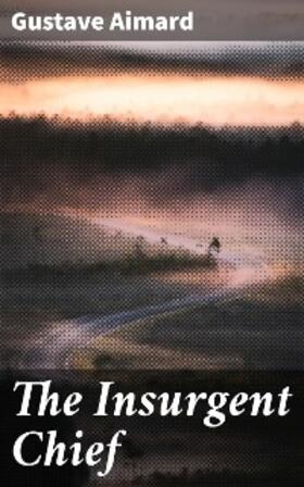 Aimard |  The Insurgent Chief | eBook | Sack Fachmedien