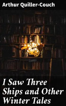 Quiller-Couch |  I Saw Three Ships and Other Winter Tales | eBook | Sack Fachmedien