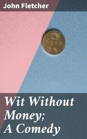 Fletcher |  Wit Without Money; A Comedy | eBook | Sack Fachmedien