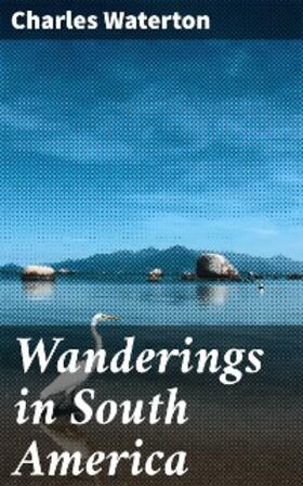 Waterton |  Wanderings in South America | eBook | Sack Fachmedien