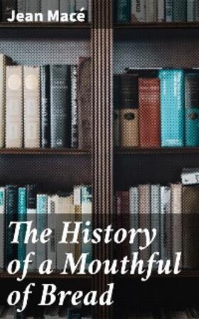 Macé |  The History of a Mouthful of Bread | eBook | Sack Fachmedien