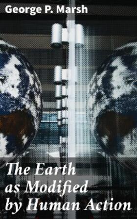 Marsh |  The Earth as Modified by Human Action | eBook | Sack Fachmedien