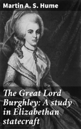 Hume |  The Great Lord Burghley: A study in Elizabethan statecraft | eBook | Sack Fachmedien