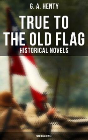 Henty |  True to the Old Flag (Historical Novels - American Cycle) | eBook | Sack Fachmedien